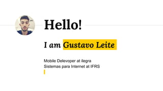 I am Gustavo Leite
Mobile Delevoper at ilegra
Sistemas para Internet at IFRS
Hello!
 