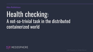 © 2017 Mesosphere, Inc. All Rights Reserved. 1
Health checking:
A not-so-trivial task in the distributed
containerized world
Alex Rukletsov
 