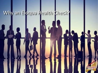 Why an Eloqua Health Check?
 