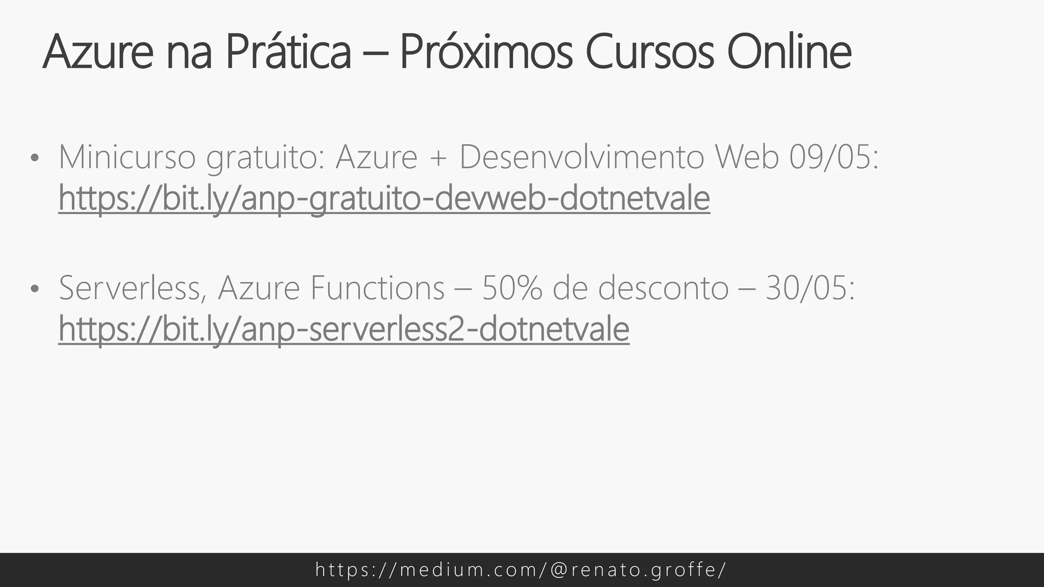 • Minicurso gratuito: Azure + Desenvolvimento Web 09/05:
https://bit.ly/anp-gratuito-devweb-dotnetvale
• Serverless, Azure Functions – 50% de desconto – 30/05:
https://bit.ly/anp-serverless2-dotnetvale
Azure na Prática – Próximos Cursos Online
h t t p s : / / m e d i u m . c o m / @ re n a t o . g rof f e /