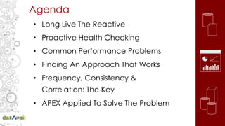 Agenda
• Long Live The Reactive
• Proactive Health Checking
• Common Performance Problems
• Finding An Approach That Works
• Frequency, Consistency &
Correlation: The Key
• APEX Applied To Solve The Problem
 