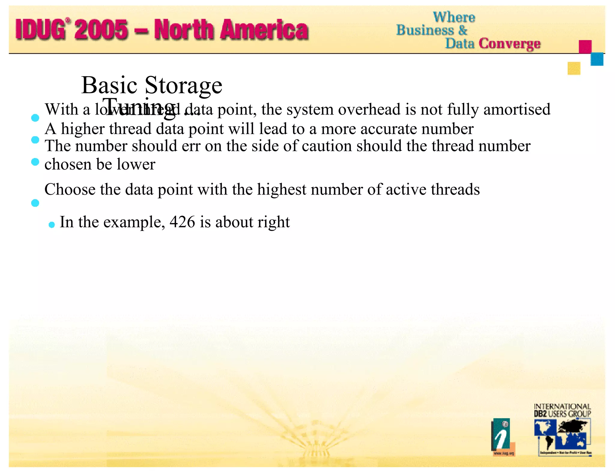 With a lower thread data point, the system overhead is not fully amortised A higher thread data point will lead to a more accurate number The number should err on the side of caution should the thread number chosen be lower Choose the data point with the highest number of active threads In the example, 426 is about right Basic Storage Tuning ... 