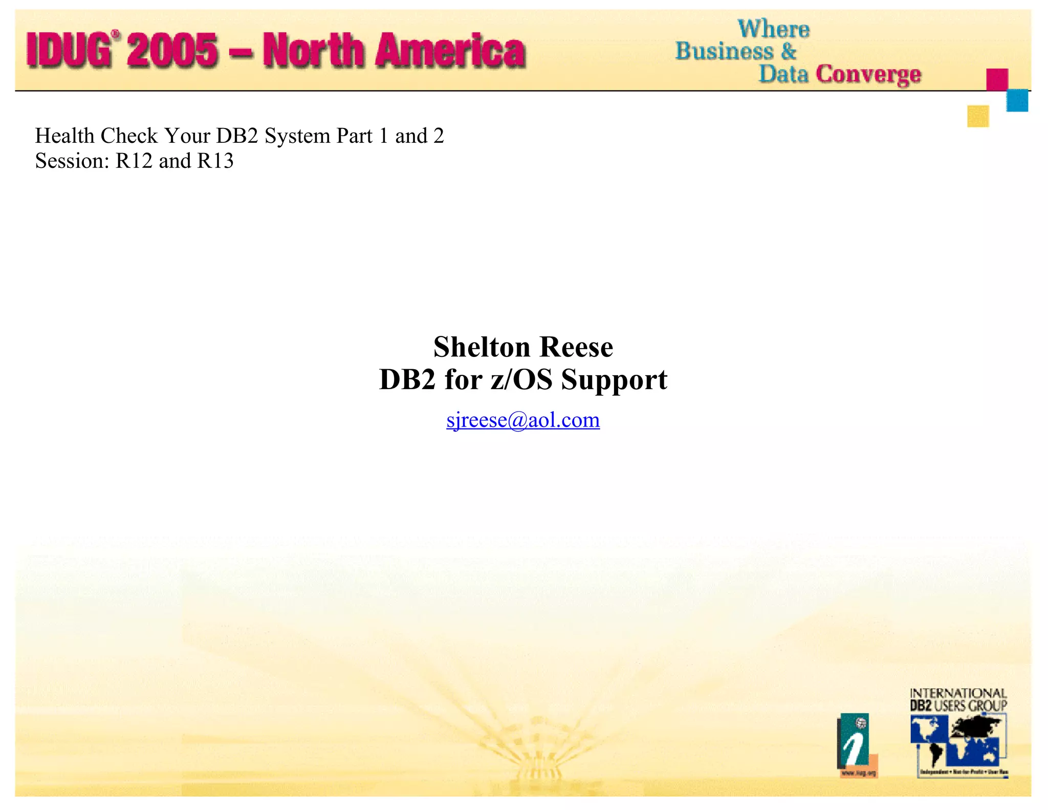 Shelton Reese DB2 for z/OS Support [email_address] Health Check Your DB2 System Part 1 and 2 Session: R12 and R13 