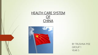 HEALTH CARE SYSTEM
OF
CHINA
BY TRUSHNA PISE
GROUP 1
YEAR 5
 