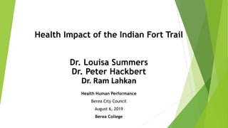 Health Impact of the Indian Fort Trail
Dr. Louisa Summers
Dr. Peter Hackbert
Dr. Ram Lahkan
Health Human Performance
Berea City Council
August 6, 2019
Berea College
 