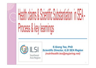 1
E-Siong Tee, PhD
Scientific Director, ILSI SEA Region
(nutrihealth.tes@myjaring.net)
 