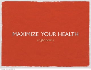 MAXIMIZE YOUR HEALTH
(right now!)

Thursday, December 5, 2013

1

 