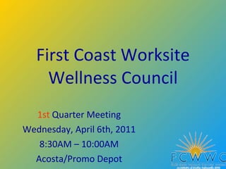 First Coast Worksite Wellness Council 1st  Quarter Meeting Wednesday, April 6th, 2011 8:30AM – 10:00AM Acosta/Promo Depot 