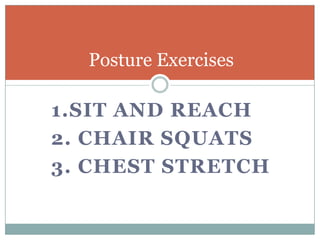 1.Sit and Reach 2. Chair Squats 3. Chest Stretch Posture Exercises 