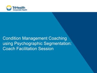 Condition Management Coaching
using Psychographic Segmentation:
Coach Facilitation Session
 