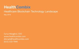 HealthCombix
Healthcare Blockchain Technology Landscape
May 2018
Cyrus Maaghul, CEO
www.healthcombix.com
disrupt@healthcombix.com
(615) 310-7944
 