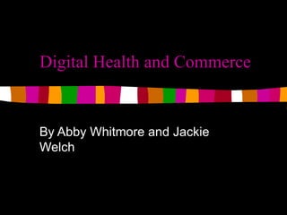 Digital Health and Commerce By Abby Whitmore and Jackie Welch 