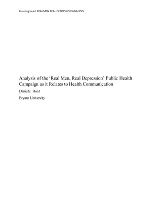 Runninghead:REALMEN REAL DEPRESSION ANALYSIS
Analysis of the ‘Real Men, Real Depression’ Public Health
Campaign as it Relates to Health Communication
Danielle Hoyt
Bryant University
 