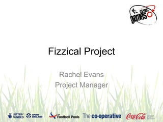 Fizzical Project
Rachel Evans
Project Manager
 