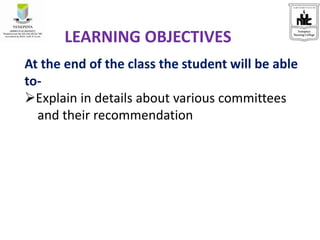 LEARNING OBJECTIVES
At the end of the class the student will be able
to-
Explain in details about various committees
and their recommendation
 