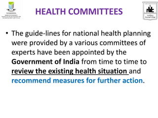HEALTH COMMITTEES
• The guide-lines for national health planning
were provided by a various committees of
experts have been appointed by the
Government of India from time to time to
review the existing health situation and
recommend measures for further action.
 