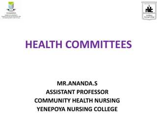 HEALTH COMMITTEES
MR.ANANDA.S
ASSISTANT PROFESSOR
COMMUNITY HEALTH NURSING
YENEPOYA NURSING COLLEGE
 