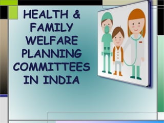HEALTH &
FAMILY
WELFARE
PLANNING
COMMITTEES
IN INDIA
 