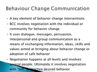 <ul><li>A key element of behavior change interventions </li></ul><ul><li>BCC involves negotiation with the individual or c...