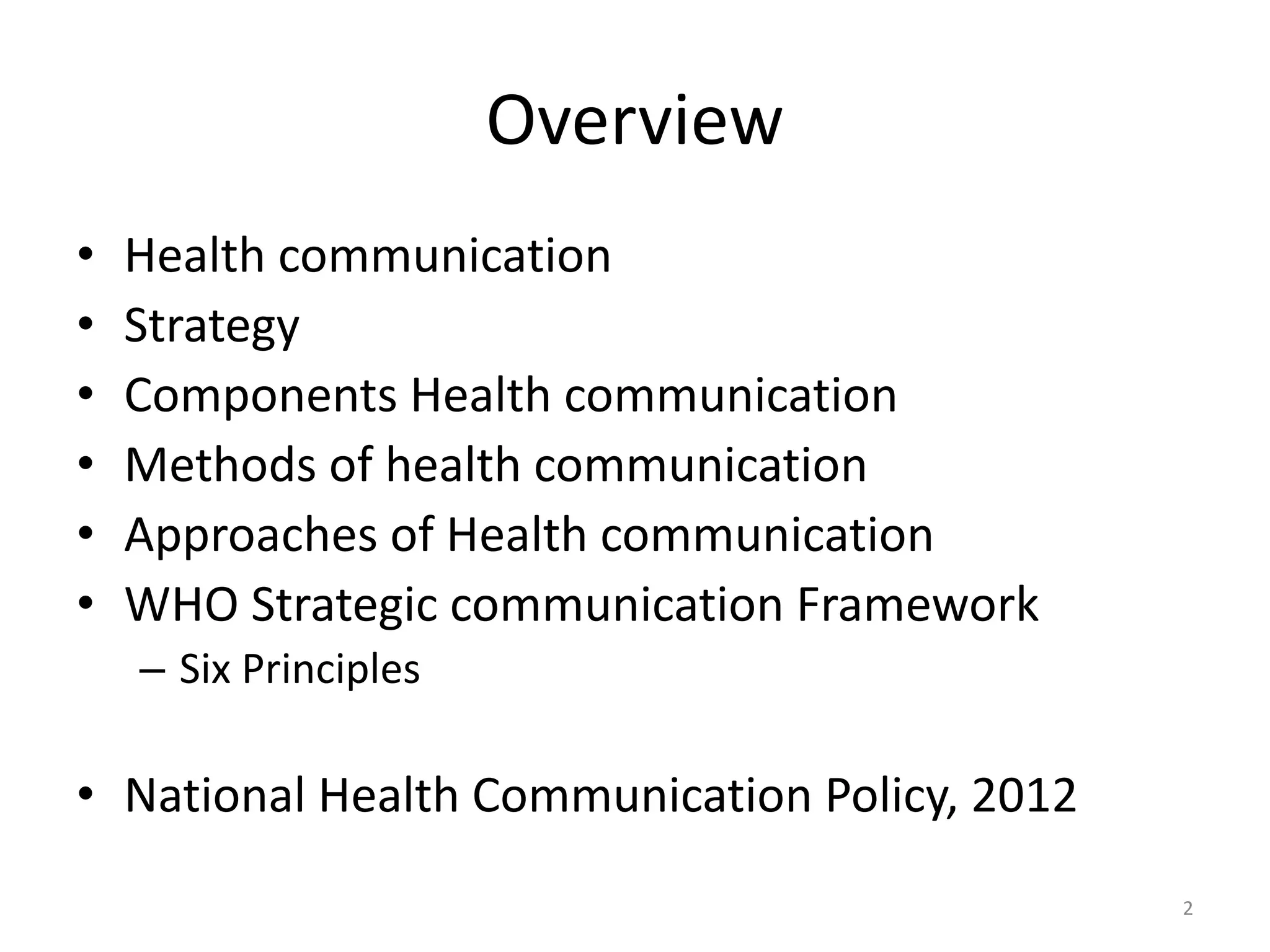 Overview
• Health communication
• Strategy
• Components Health communication
• Methods of health communication
• Approaches of Health communication
• WHO Strategic communication Framework
– Six Principles
• National Health Communication Policy, 2012
2
 