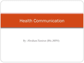 By :AbrahamTamirat (BSc,MPH)
Health Communication
 