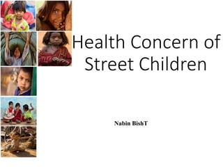 Health Concern of
Street Children
Nabin BishT
 