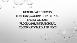 HEALTHCARE DELIVERY
CONCERNS, NATIONAL HEALTHAND
FAMILY WELFARE
PROGRAMMS, INTERSECTORAL
COORDINATION, ROLE OF NGOS
 