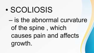 • SCOLIOSIS
– is the abnormal curvature
of the spine , which
causes pain and affects
growth.
 