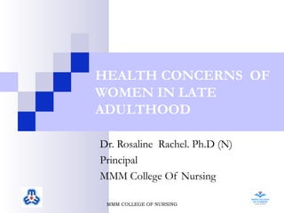 HEALTH CONCERNS OF
WOMEN IN LATE
ADULTHOOD
Dr. Rosaline Rachel. Ph.D (N)
Principal
MMM College Of Nursing
MMM COLLEGE OF NURSING
 