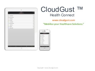 CloudGust ™
Health Connect
www.cloudgust.com
“Mobilize your Healthcare Solutions.”
Copyright – www.cloudgust.com
 