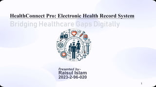 HealthConnect Pro: Electronic Health Record System
Bridging Healthcare Gaps Digitally
Presented by-
Raisul Islam
2023-2-96-020
1
 