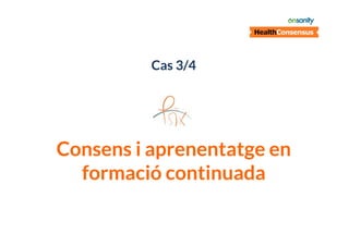 Cas 3/4

Consens i aprenentatge en
formació continuada

 