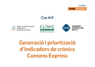 Cas 4/4

Generació i priorització
d’indicadors de crònics
Consens Express

 