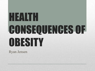 HEALTH
CONSEQUENCES OF
OBESITY
Ryan Jensen
 