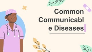 Common
Communicabl
e Diseases
 
