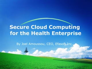 Secure Cloud Computing
for the Health Enterprise
  By Joel Amoussou, CEO, Efasoft Inc.
 