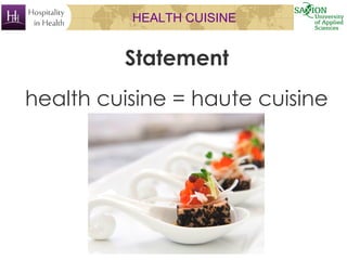 HEALTH CUISINE
Statement
health cuisine = haute cuisine
 