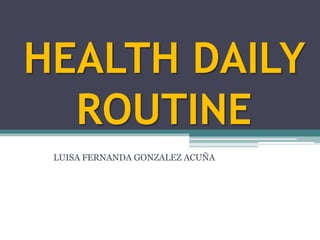 HEALTH DAILY
ROUTINE
LUISA FERNANDA GONZALEZ ACUÑA
 