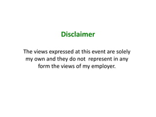 Disclaimer
The views expressed at this event are solely
my own and they do not represent in any
form the views of my employer.
 