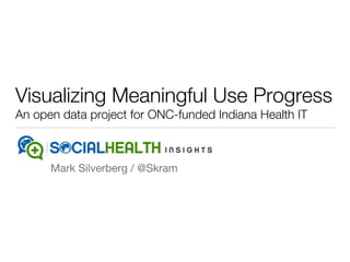 Visualizing Meaningful Use Progress
An open data project for ONC-funded Indiana Health IT
Mark Silverberg / @Skram
 