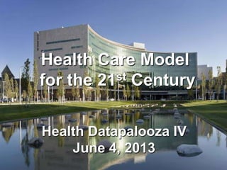 Health Care Model
for the 21st Century
Health Datapalooza IV
June 4, 2013
 