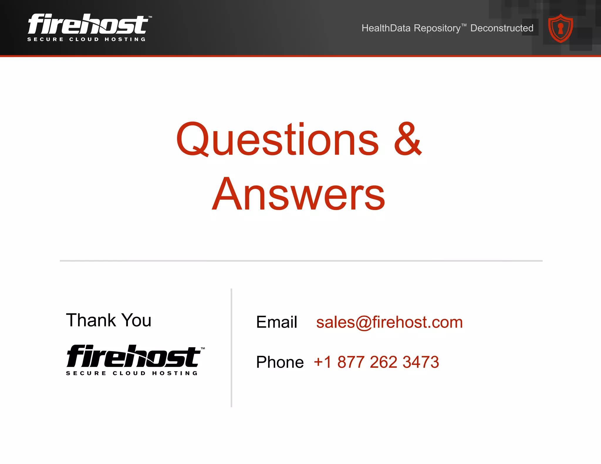 Questions &
Answers
Thank You Email sales@firehost.com
Phone +1 877 262 3473
HealthData Repository™ Deconstructed
 