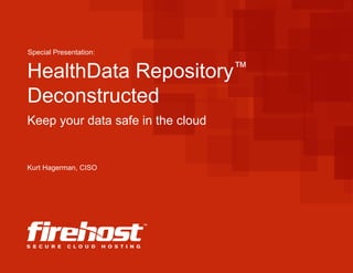 Special Presentation:
HealthData Repository™
Deconstructed
Keep your data safe in the cloud
Kurt Hagerman, CISO
 