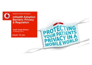 mHealth Adoption
Barriers: Privacy
& Regulation

Health Debate Webinar
5 February 2013
 