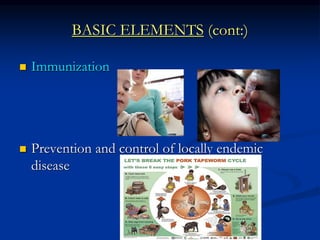 BASIC ELEMENTS (cont:)
 Immunization
 Prevention and control of locally endemic
disease
 