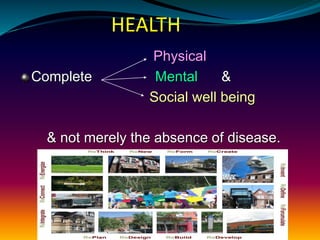 HEALTH
Physical
Complete Mental &
Social well being
& not merely the absence of disease.
 