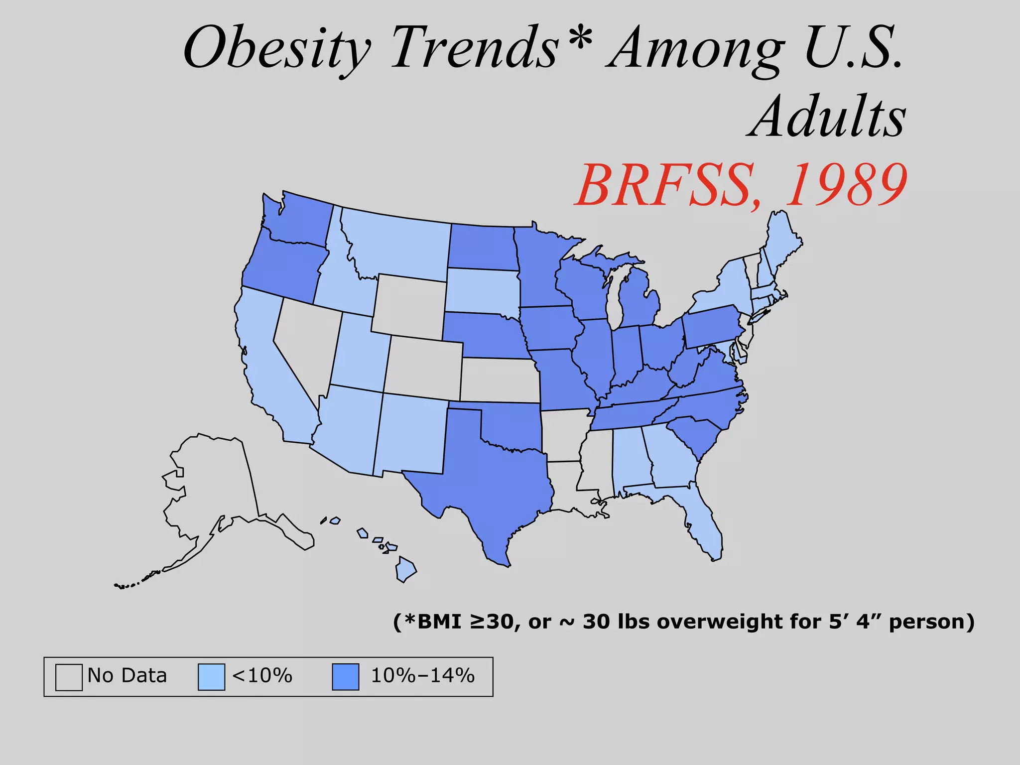 Obesity Trends* Among U.S. Adults BRFSS, 1989 (*BMI ≥30, or ~ 30 lbs overweight for 5’ 4” person) No Data  <10%  10%–14% 