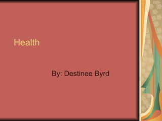 Health By: Destinee Byrd 