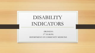DISABILITY
INDICATORS
-DR.SNEHA
1ST YEAR PG
DEPARTMENT OF COMMUNITY MEDICINE
 