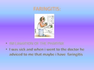 FARINGITIS:INFLAMATION OF THE PHARYNXI wassick and when i wenttothe doctor he advicedto me thatmaybe i have  faringitis 